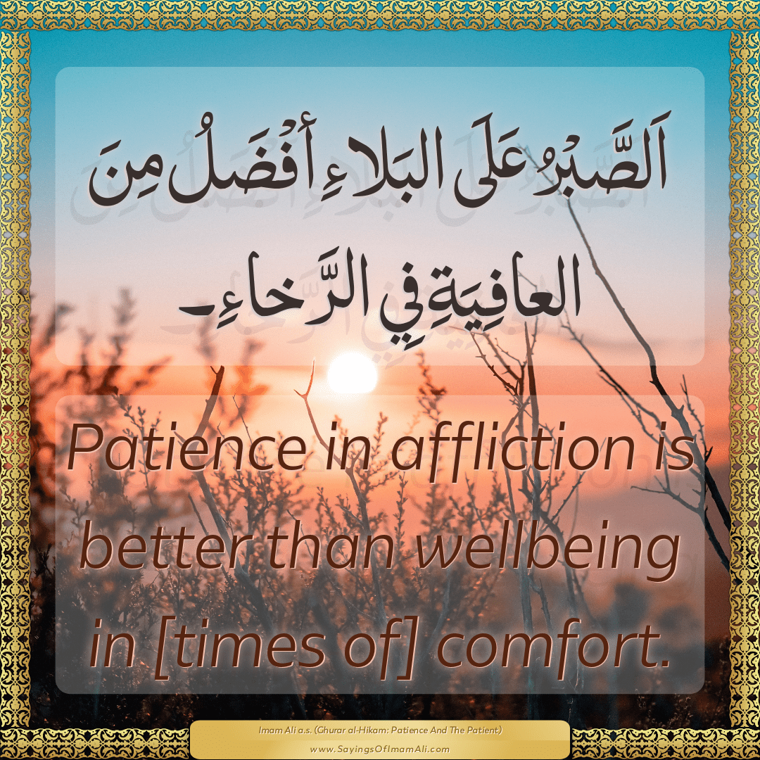 Patience in affliction is better than wellbeing in [times of] comfort.